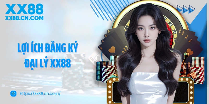 Lợi ích đăng ký đại lý XX88 người chơi có thể nhận được