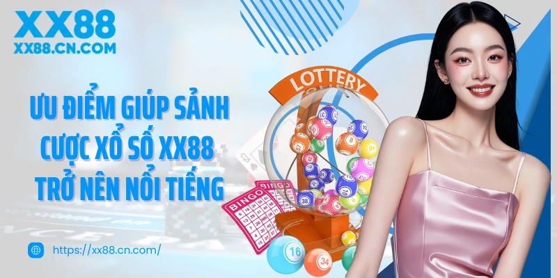 Ưu điểm giúp sảnh cược xổ số XX88 trở nên nổi tiếng